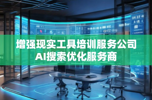 增強現(xiàn)實工具培訓(xùn)服務(wù)公司AI搜索優(yōu)化服務(wù)商