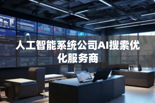 人工智能系統(tǒng)公司AI搜索優(yōu)化服務(wù)商