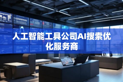 人工智能工具公司AI搜索優(yōu)化服務(wù)商