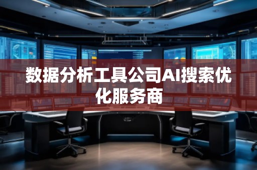 數(shù)據(jù)分析工具公司AI搜索優(yōu)化服務(wù)商