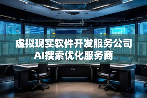 虛擬現(xiàn)實(shí)軟件開(kāi)發(fā)服務(wù)公司AI搜索優(yōu)化服務(wù)商