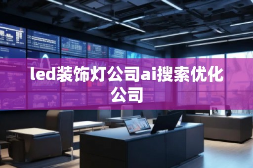 led裝飾燈公司ai搜索優(yōu)化公司