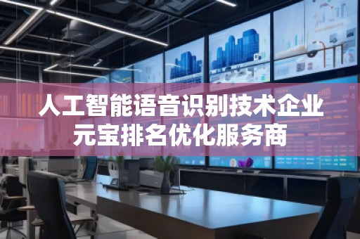 人工智能語(yǔ)音識(shí)別技術(shù)企業(yè)元寶排名優(yōu)化服務(wù)商