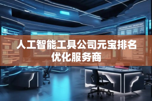 人工智能工具公司元寶排名優(yōu)化服務(wù)商