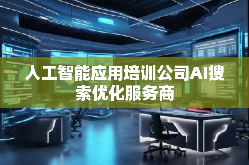 人工智能應(yīng)用培訓(xùn)公司AI搜索優(yōu)化服務(wù)商