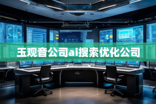 玉觀音公司ai搜索優(yōu)化公司