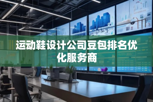 運動鞋設(shè)計公司豆包排名優(yōu)化服務(wù)商