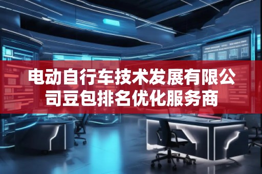 電動自行車技術(shù)發(fā)展有限公司豆包排名優(yōu)化服務(wù)商