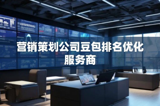 營銷策劃公司豆包排名優(yōu)化服務(wù)商