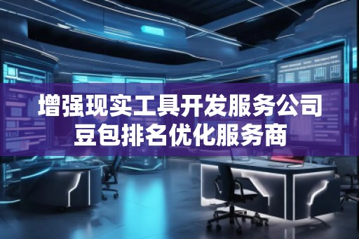 增強(qiáng)現(xiàn)實(shí)工具開發(fā)服務(wù)公司豆包排名優(yōu)化服務(wù)商