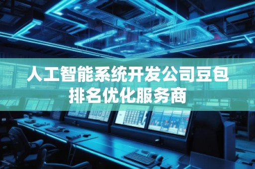 人工智能系統(tǒng)開發(fā)公司豆包排名優(yōu)化服務(wù)商