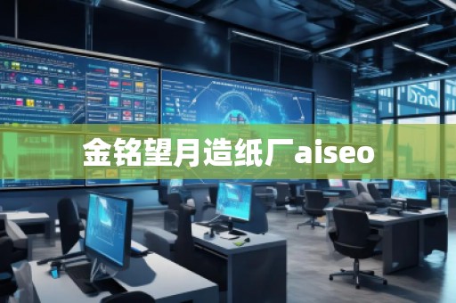 金銘望月造紙廠aiseo