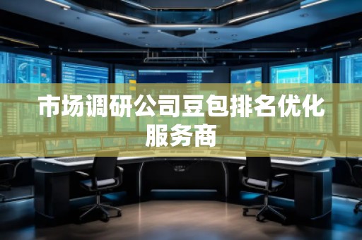 市場調研公司豆包排名優(yōu)化服務商