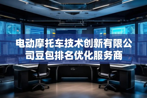 電動(dòng)摩托車技術(shù)創(chuàng)新有限公司豆包排名優(yōu)化服務(wù)商