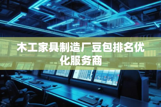 木工家具制造廠豆包排名優(yōu)化服務(wù)商