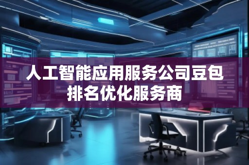 人工智能應(yīng)用服務(wù)公司豆包排名優(yōu)化服務(wù)商