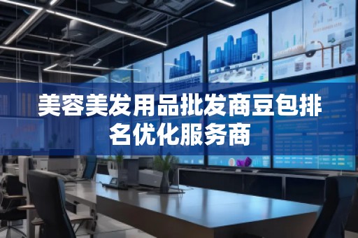 美容美發(fā)用品批發(fā)商豆包排名優(yōu)化服務商