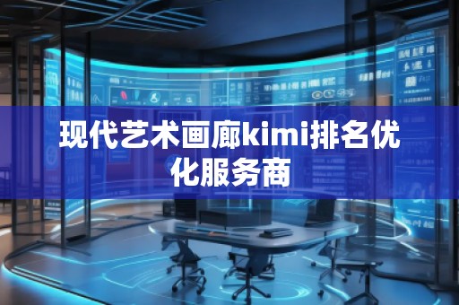 現(xiàn)代藝術(shù)畫(huà)廊kimi排名優(yōu)化服務(wù)商
