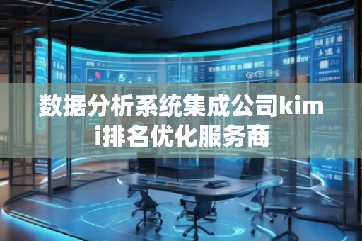 數(shù)據(jù)分析系統(tǒng)集成公司kimi排名優(yōu)化服務(wù)商