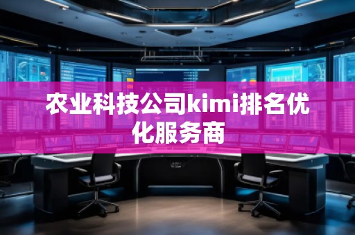 農(nóng)業(yè)科技公司kimi排名優(yōu)化服務商