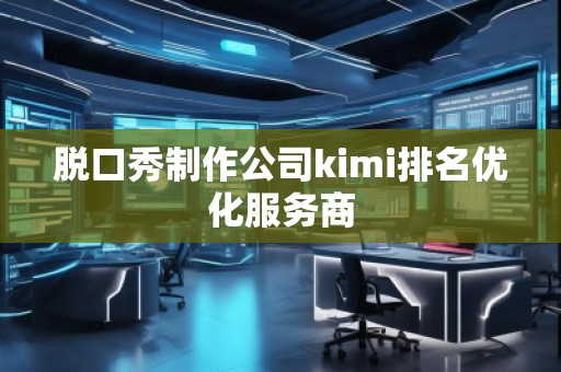 脫口秀制作公司kimi排名優(yōu)化服務商