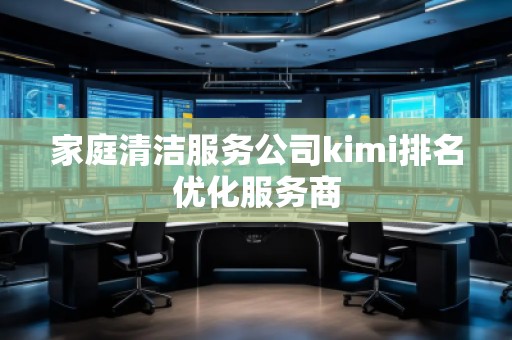 家庭清潔服務(wù)公司kimi排名優(yōu)化服務(wù)商