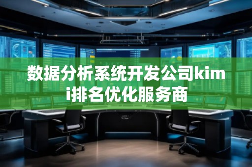 數(shù)據(jù)分析系統(tǒng)開(kāi)發(fā)公司kimi排名優(yōu)化服務(wù)商