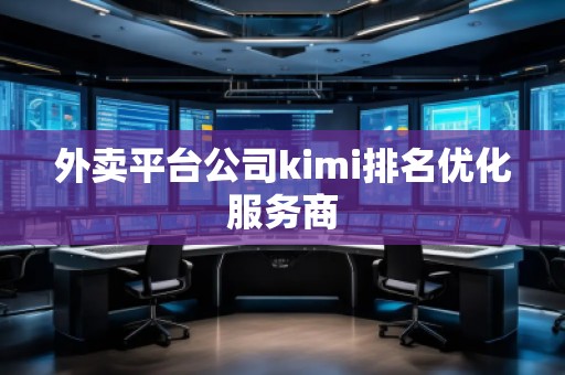 外賣平臺公司kimi排名優(yōu)化服務(wù)商