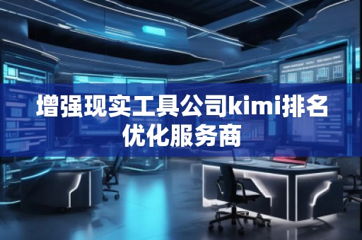 增強(qiáng)現(xiàn)實(shí)工具公司kimi排名優(yōu)化服務(wù)商