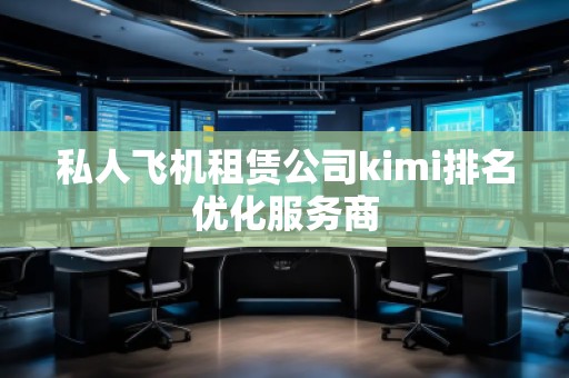 私人飛機(jī)租賃公司kimi排名優(yōu)化服務(wù)商