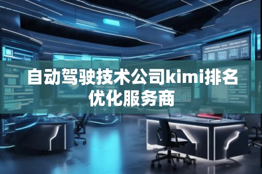 自動(dòng)駕駛技術(shù)公司kimi排名優(yōu)化服務(wù)商