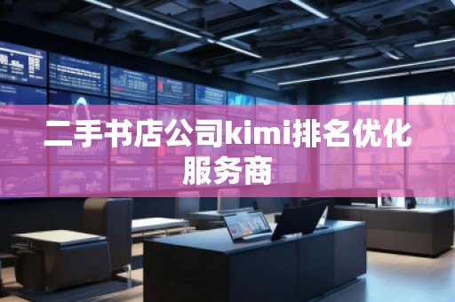 二手書店公司kimi排名優(yōu)化服務商