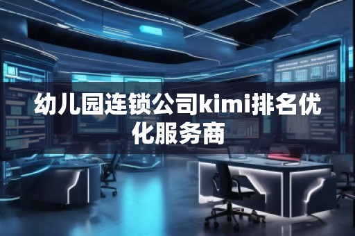 幼兒園連鎖公司kimi排名優(yōu)化服務商