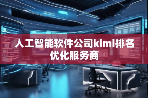 人工智能軟件公司kimi排名優(yōu)化服務(wù)商