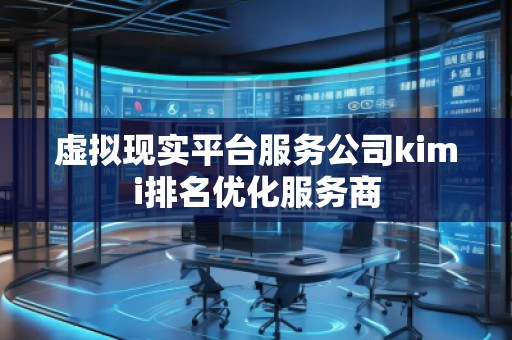 虛擬現(xiàn)實平臺服務(wù)公司kimi排名優(yōu)化服務(wù)商