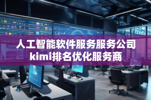 人工智能軟件服務服務公司kimi排名優(yōu)化服務商