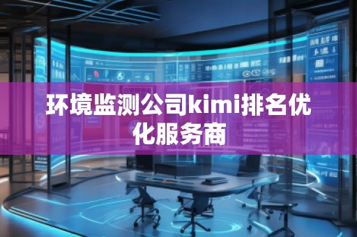 環(huán)境監(jiān)測公司kimi排名優(yōu)化服務(wù)商