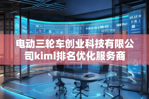 電動三輪車創(chuàng)業(yè)科技有限公司kimi排名優(yōu)化服務(wù)商