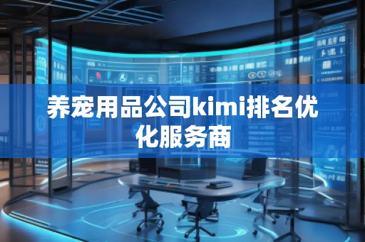 養(yǎng)寵用品公司kimi排名優(yōu)化服務商