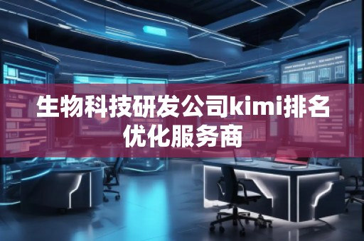 生物科技研發(fā)公司kimi排名優(yōu)化服務(wù)商