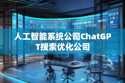 人工智能系統(tǒng)公司ChatGPT搜索優(yōu)化公司