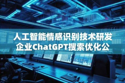 人工智能情感識別技術(shù)研發(fā)企業(yè)ChatGPT搜索優(yōu)化公司