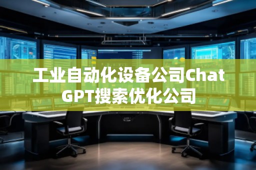工業(yè)自動化設(shè)備公司ChatGPT搜索優(yōu)化公司