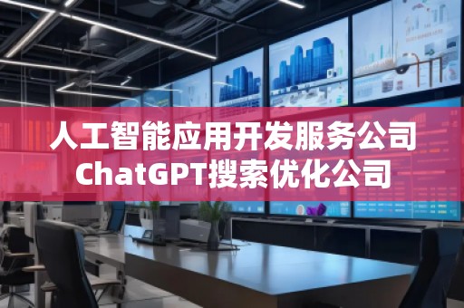 人工智能應用開發(fā)服務公司ChatGPT搜索優(yōu)化公司