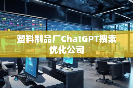 塑料制品廠ChatGPT搜索優(yōu)化公司