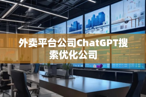 外賣平臺公司ChatGPT搜索優(yōu)化公司