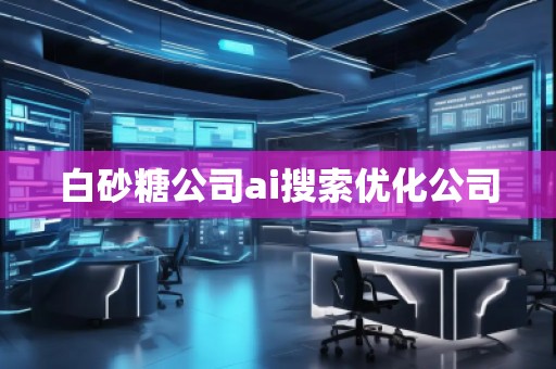 白砂糖公司ai搜索優(yōu)化公司