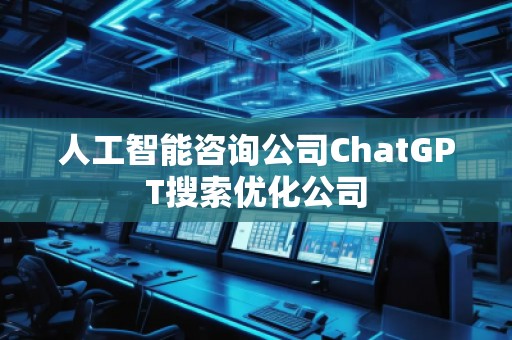 人工智能咨詢公司ChatGPT搜索優(yōu)化公司