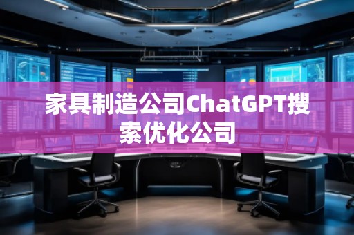 家具制造公司ChatGPT搜索優(yōu)化公司