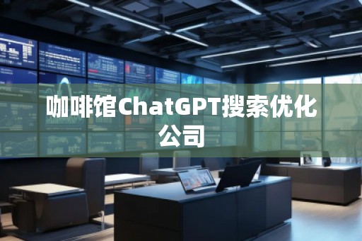 咖啡館ChatGPT搜索優(yōu)化公司